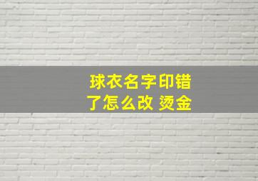 球衣名字印错了怎么改 烫金